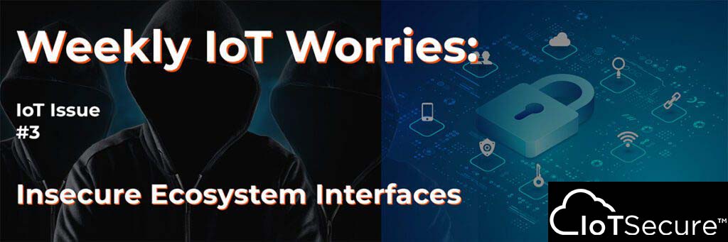 Weekly IoT Worries-Insecure Ecosystem Interfaces