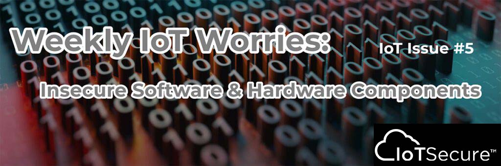 Weekly IoT Worries-Insecure Components